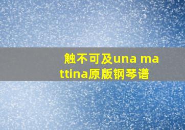 触不可及una mattina原版钢琴谱